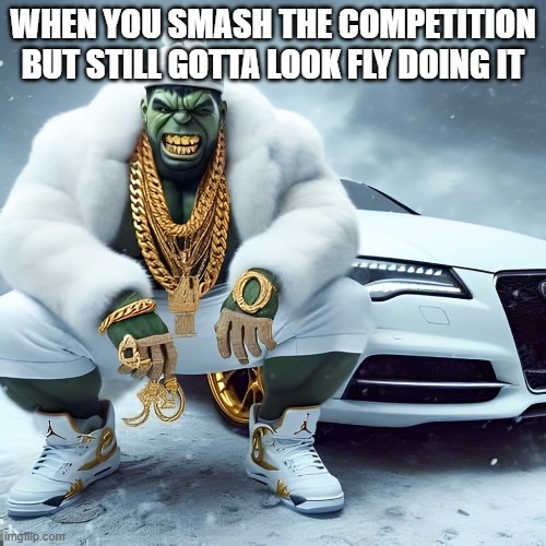 competition | WHEN YOU SMASH THE COMPETITION BUT STILL GOTTA LOOK FLY DOING IT | image tagged in memes | made w/ Imgflip meme maker