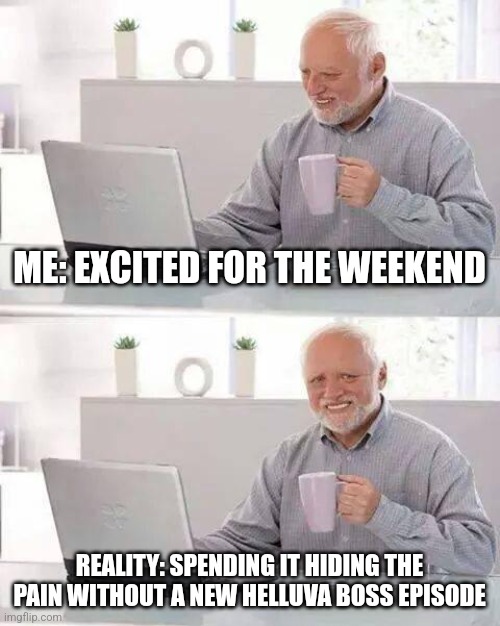 Hide the Pain Harold | ME: EXCITED FOR THE WEEKEND; REALITY: SPENDING IT HIDING THE PAIN WITHOUT A NEW HELLUVA BOSS EPISODE | image tagged in memes,hide the pain harold | made w/ Imgflip meme maker