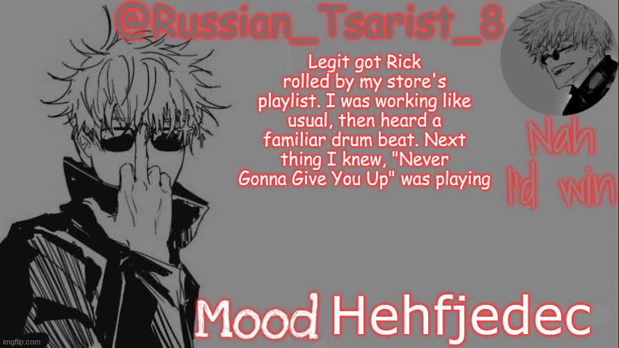 Russian_Tsarist_8 announcement temp (Thanks, Gojo-Satoru) | Legit got Rick rolled by my store's playlist. I was working like usual, then heard a familiar drum beat. Next thing I knew, "Never Gonna Give You Up" was playing; Hehfjedec | image tagged in russian_tsarist_8 announcement temp thanks gojo-satoru | made w/ Imgflip meme maker