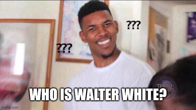 Black guy confused | WHO IS WALTER WHITE? | image tagged in black guy confused | made w/ Imgflip meme maker