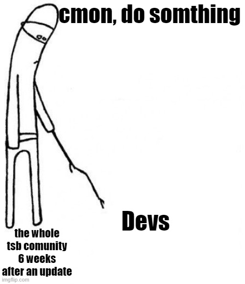 c'mon do something | cmon, do somthing; Devs; the whole tsb comunity 6 weeks after an update | image tagged in c'mon do something | made w/ Imgflip meme maker