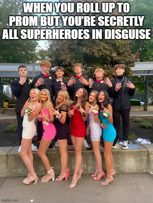 superheroes | WHEN YOU ROLL UP TO PROM BUT YOU’RE SECRETLY ALL SUPERHEROES IN DISGUISE | image tagged in superheroes,memes,funny,disguise,hilarious memes | made w/ Imgflip meme maker