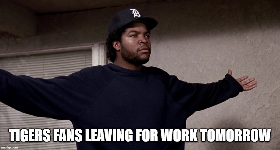 Tigers fans 2024 | TIGERS FANS LEAVING FOR WORK TOMORROW | image tagged in funny,sports,detroit,tigers | made w/ Imgflip meme maker