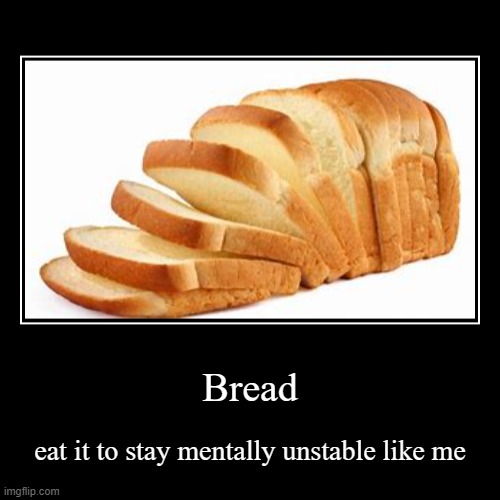 Bread | eat it to stay mentally unstable like me | image tagged in funny,demotivationals | made w/ Imgflip demotivational maker