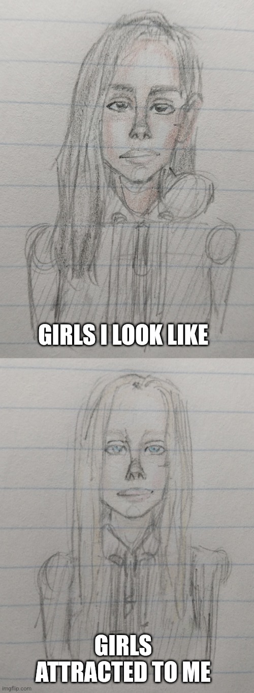 Girls I look like vs Girls attracted to me | GIRLS I LOOK LIKE; GIRLS ATTRACTED TO ME | image tagged in drawings,colored pencils,girls,attraction,race | made w/ Imgflip meme maker