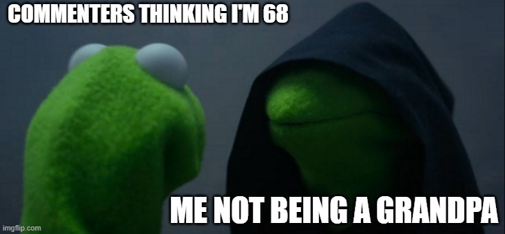 COMMENTERS THINKING I'M 68 ME NOT BEING A GRANDPA | image tagged in memes,evil kermit | made w/ Imgflip meme maker