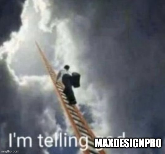 Im telling god | MAXDESIGNPRO | image tagged in im telling god | made w/ Imgflip meme maker