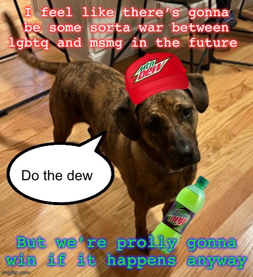 Do the dew | I feel like there’s gonna be some sorta war between lgbtq and msmg in the future; But we’re prolly gonna win if it happens anyway | image tagged in do the dew | made w/ Imgflip meme maker