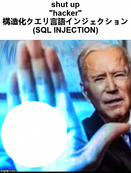 Biden blasted | shut up "hacker" 構造化クエリ言語インジェクション (SQL INJECTION) | image tagged in biden blasted | made w/ Imgflip meme maker