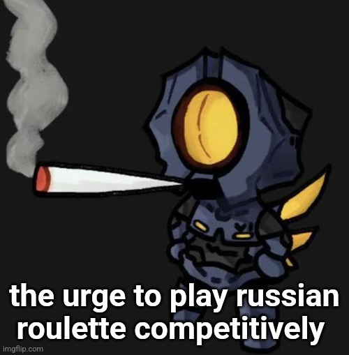 V1 smoking a fat one | the urge to play russian roulette competitively | image tagged in v1 smoking a fat one | made w/ Imgflip meme maker