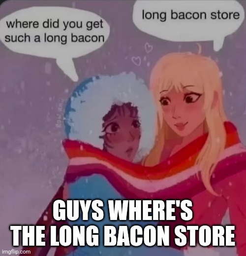 GUYS WHERE'S THE LONG BACON STORE | made w/ Imgflip meme maker