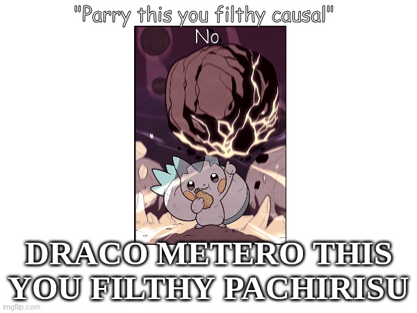 PREPARE TO BE PARRIED | "Parry this you filthy causal" 
No; DRACO METERO THIS YOU FILTHY PACHIRISU | image tagged in pokemon | made w/ Imgflip meme maker