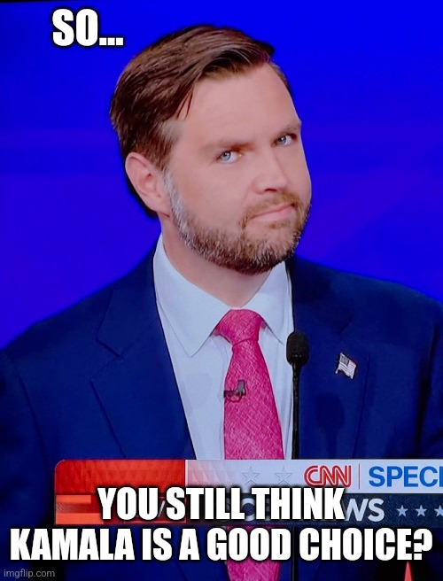 JD IS THE MAN | SO... YOU STILL THINK KAMALA IS A GOOD CHOICE? | image tagged in jd vance,vice president,presidential debate,kamala harris,politics | made w/ Imgflip meme maker