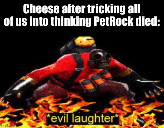 Cheese: *Evil Laughter* | Cheese after tricking all of us into thinking PetRock died: | image tagged in evil laughter,fake death,petrock | made w/ Imgflip meme maker