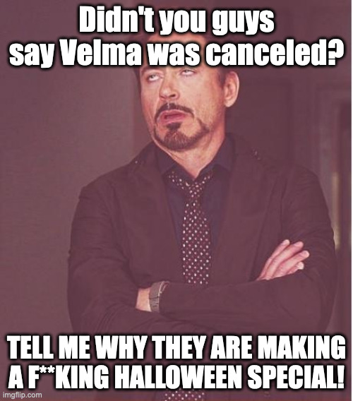 Face You Make Robert Downey Jr | Didn't you guys say Velma was canceled? TELL ME WHY THEY ARE MAKING A F**KING HALLOWEEN SPECIAL! | image tagged in memes,face you make robert downey jr,velma,scooby doo,marvel,iron man | made w/ Imgflip meme maker