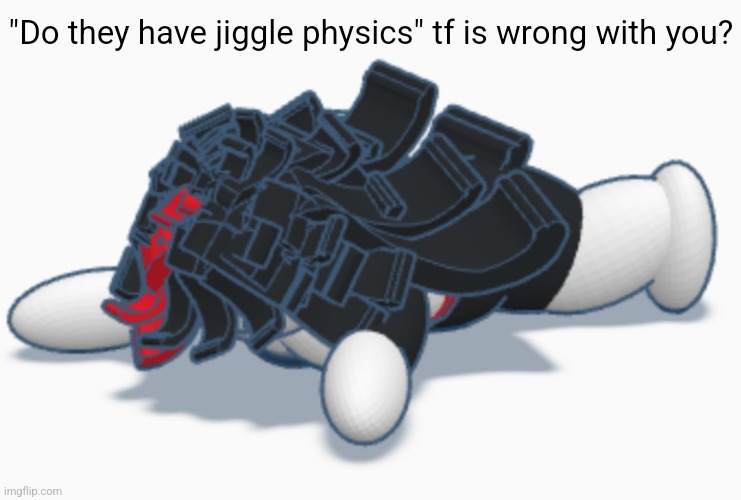 Claire dead | "Do they have jiggle physics" tf is wrong with you? | image tagged in claire dead | made w/ Imgflip meme maker