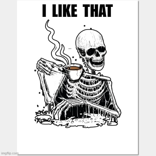 skeleton drinking coffee  saying  "I LIKE THAT" | I  LIKE  THAT | image tagged in skeleton | made w/ Imgflip meme maker