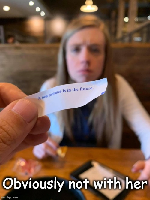 Unfortunate Fortune Cookie? Or, a blessing in disguise? | Obviously not with her | image tagged in fortune cookie,unfortunately for you,the future,happy sad,future | made w/ Imgflip meme maker