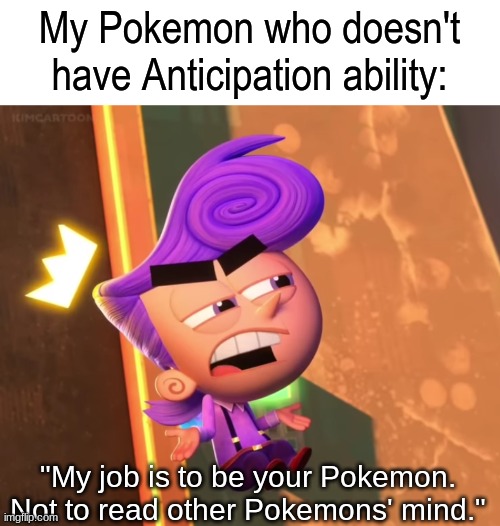 Know your abilities | My Pokemon who doesn't have Anticipation ability:; "My job is to be your Pokemon. Not to read other Pokemons' mind." | image tagged in pokemon,memes,funny,pop culture | made w/ Imgflip meme maker