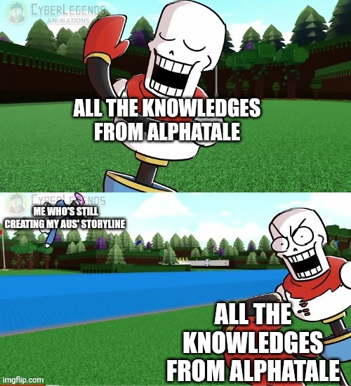 yes, it's PRETTYYYYYYYYYYYYYYYY Complicated | ALL THE KNOWLEDGES FROM ALPHATALE; ME WHO'S STILL CREATING MY AUS' STORYLINE; ALL THE KNOWLEDGES FROM ALPHATALE | image tagged in papyrus slapping sans away,sans,papyrus,memes,my au storyline building | made w/ Imgflip meme maker