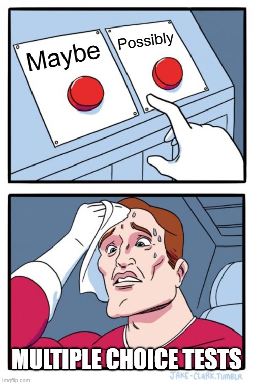 Multiple choice tests | Possibly; Maybe; MULTIPLE CHOICE TESTS | image tagged in memes,two buttons | made w/ Imgflip meme maker