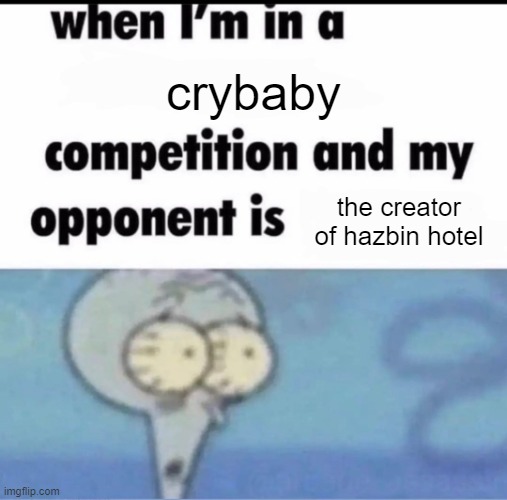 Me when I'm in a .... competition and my opponent is ..... | crybaby; the creator of hazbin hotel | image tagged in me when i'm in a competition and my opponent is | made w/ Imgflip meme maker