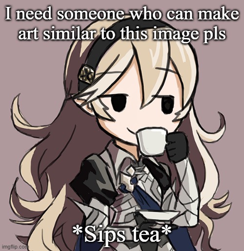 Corrin sipping tea | I need someone who can make art similar to this image pls; *Sips tea* | image tagged in corrin sipping tea | made w/ Imgflip meme maker