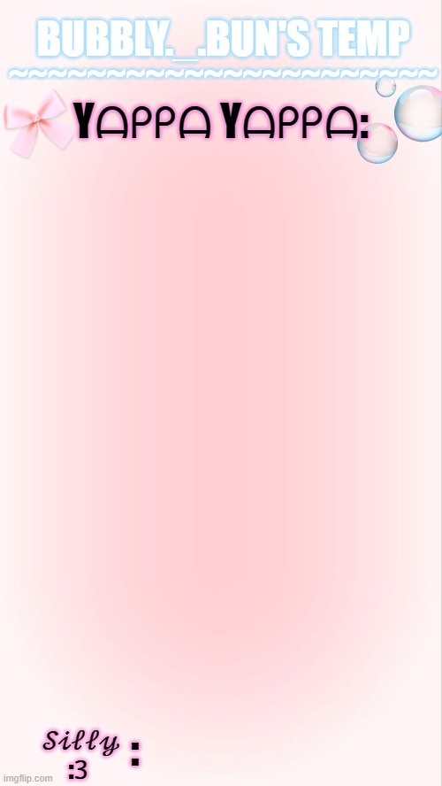 got bored so i made a temp :ppppp | Yᗩᑭᑭᗩ Yᗩᑭᑭᗩ:; BUBBLY._.BUN'S TEMP; ~~~~~~~~~~~~~~~~~~~~~~; :; 𝒮𝒾𝓁𝓁𝓎 :𝟥 | image tagged in bubbly template 3 | made w/ Imgflip meme maker