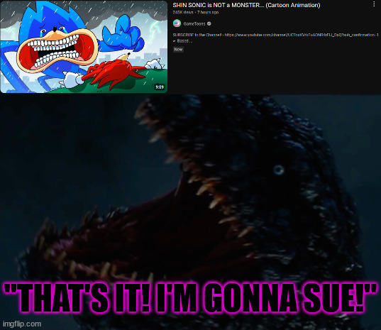 "THAT'S IT! I'M GONNA SUE!" | image tagged in gametoons,sonic,shin godzilla | made w/ Imgflip meme maker