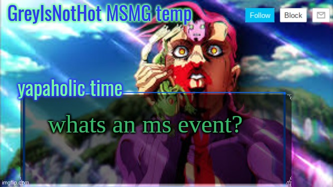 I'm out of the loop sorry | whats an ms event? | image tagged in grey's msmg temp | made w/ Imgflip meme maker