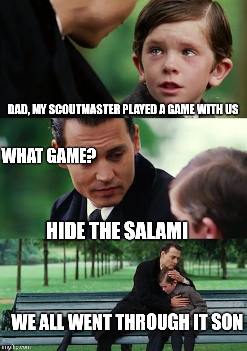 Finding Neverland | DAD, MY SCOUTMASTER PLAYED A GAME WITH US; WHAT GAME? HIDE THE SALAMI; WE ALL WENT THROUGH IT SON | image tagged in memes,finding neverland | made w/ Imgflip meme maker