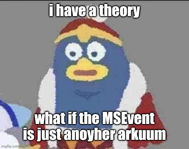 can you dededont | i have a theory; what if the MSEvent is just anoyher arkuum | image tagged in can you dededont | made w/ Imgflip meme maker