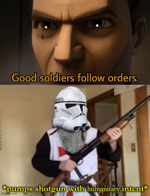 humanitary | image tagged in good soldiers follow orders,loads shotgun with religious intent | made w/ Imgflip meme maker