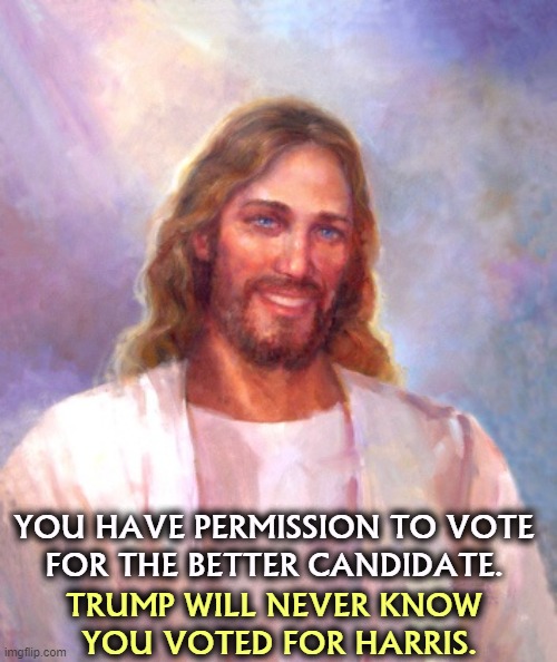 She represents Christian values more than he does. | YOU HAVE PERMISSION TO VOTE 
FOR THE BETTER CANDIDATE. TRUMP WILL NEVER KNOW 
YOU VOTED FOR HARRIS. | image tagged in memes,smiling jesus,kamala harris,better,trump,awful | made w/ Imgflip meme maker