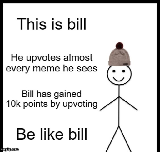 maybe I might upvote everyone else’s post | image tagged in be like bill | made w/ Imgflip meme maker