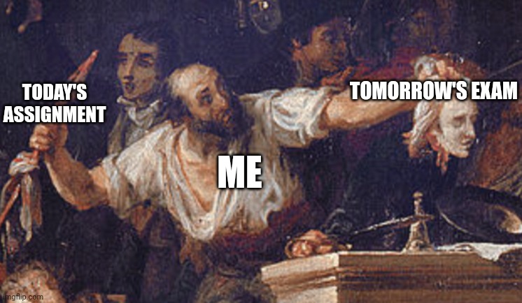 Exams | TOMORROW'S EXAM; TODAY'S ASSIGNMENT; ME | image tagged in painting,college,school,exams,lol | made w/ Imgflip meme maker