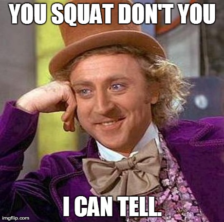 Creepy Condescending Wonka | YOU SQUAT DON'T YOU I CAN TELL. | image tagged in memes,creepy condescending wonka | made w/ Imgflip meme maker