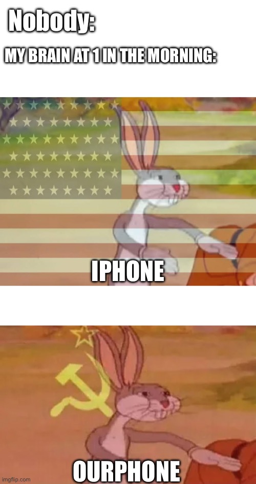 Nobody ever thought about it being called I phone that much. | Nobody:; MY BRAIN AT 1 IN THE MORNING:; IPHONE; OURPHONE | image tagged in capitalist bugs bunny,bugs bunny communist,iphone,no one | made w/ Imgflip meme maker