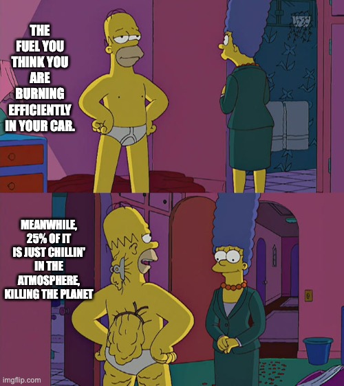 Homer Simpson's Back Fat | THE FUEL YOU THINK YOU ARE BURNING EFFICIENTLY IN YOUR CAR. MEANWHILE, 25% OF IT IS JUST CHILLIN' IN THE ATMOSPHERE, KILLING THE PLANET | image tagged in homer simpson's back fat | made w/ Imgflip meme maker