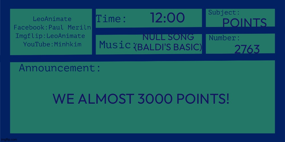 BIG ANNOUNCEMENT!!! | 12:00; POINTS; NULL SONG (BALDI'S BASIC); 2763; WE ALMOST 3000 POINTS! | image tagged in leoanimate's 2nd announcement | made w/ Imgflip meme maker