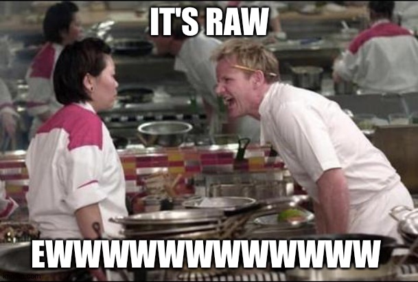 Angry Chef Gordon Ramsay Meme | IT'S RAW; EWWWWWWWWWWWW | image tagged in memes,angry chef gordon ramsay | made w/ Imgflip meme maker