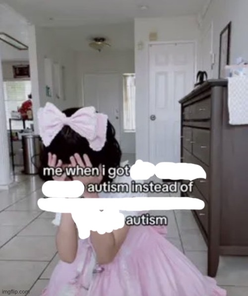 me when i got the x autism instead of the being good at science | made w/ Imgflip meme maker