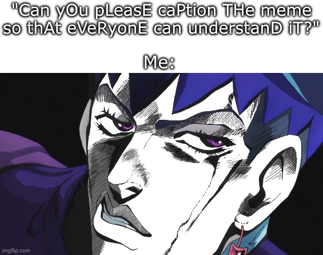 Daga Kotowaru | "Can yOu pLeasE caPtion THe meme so thAt eVeRyonE can understanD iT?"; Me: | image tagged in jojo's bizarre adventure | made w/ Imgflip meme maker