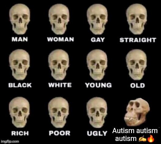 idiot skull | Autism autism autism ✍️🔥 | image tagged in idiot skull | made w/ Imgflip meme maker