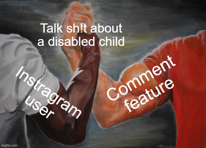 Epic Handshake Meme | Talk sh!t about a disabled child; Comment feature; Instragram user | image tagged in memes,epic handshake,lol,funny | made w/ Imgflip meme maker