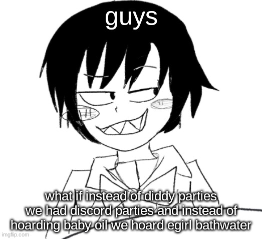 just a thought | guys; what if instead of diddy parties we had discord parties and instead of hoarding baby oil we hoard egirl bathwater | image tagged in icy smirk | made w/ Imgflip meme maker