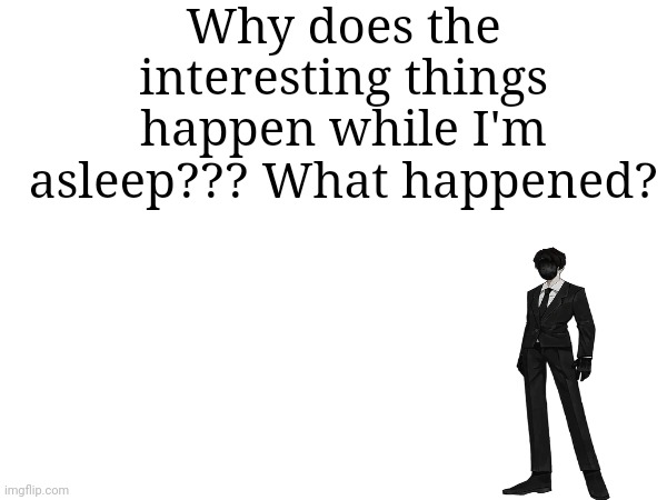 Why does the interesting things happen while I'm asleep??? What happened? | made w/ Imgflip meme maker