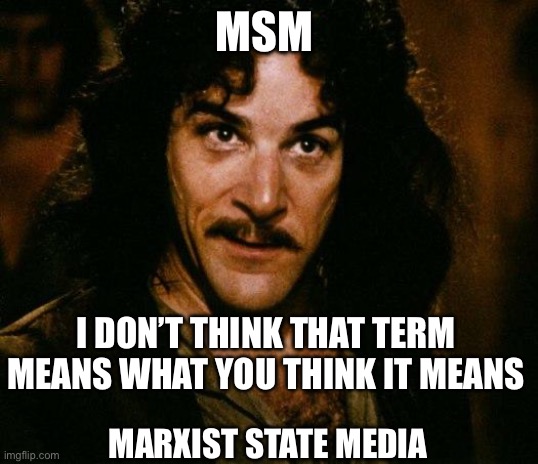 Inigo Montoya Meme | MSM MARXIST STATE MEDIA I DON’T THINK THAT TERM MEANS WHAT YOU THINK IT MEANS | image tagged in memes,inigo montoya | made w/ Imgflip meme maker