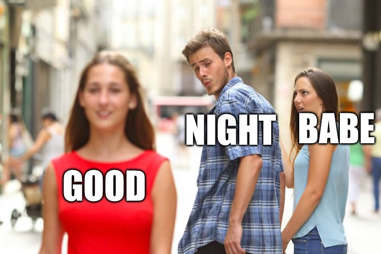 Distracted Boyfriend | BABE; NIGHT; GOOD | image tagged in memes,distracted boyfriend | made w/ Imgflip meme maker