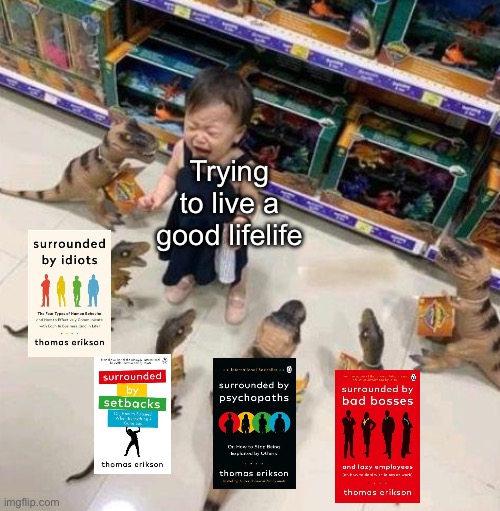 Surrounded by | Trying to live a good lifelife | image tagged in overwhelmed girl,i'm surrounded by idiots,surrounded,life | made w/ Imgflip meme maker